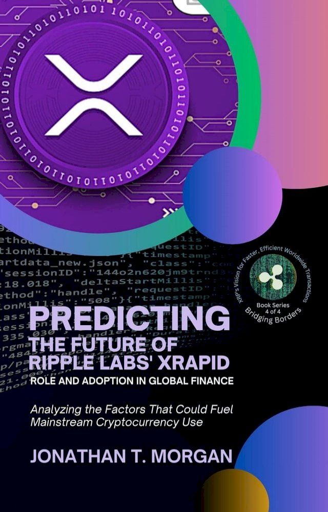  Predicting the Future of Ripple Labs' xRapid: Role and Adoption in Global Finance: Analyzing the Factors That Could Fuel Mainstream Cryptocurrency Use(Kobo/電子書)