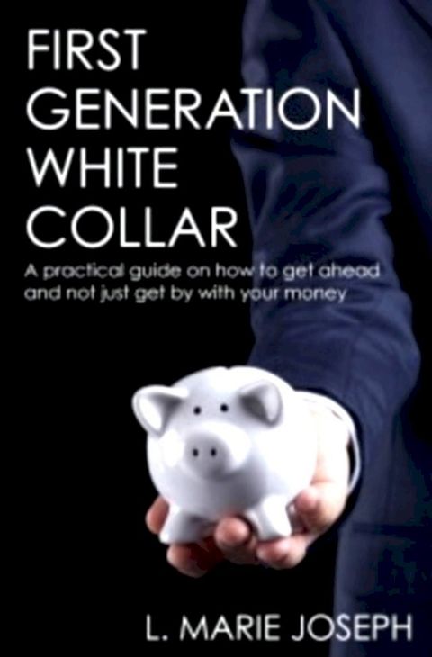 First Generation White Collar: A practical guide on how to get ahead and not just get by with your money(Kobo/電子書)