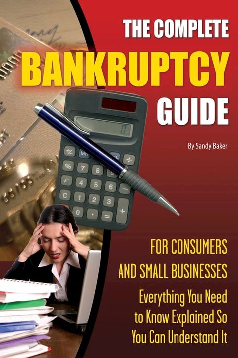 The Complete Bankruptcy Guide for Consumers and Small Businesses: Everything You Need to Know Explained So You Can Understand It(Kobo/電子書)