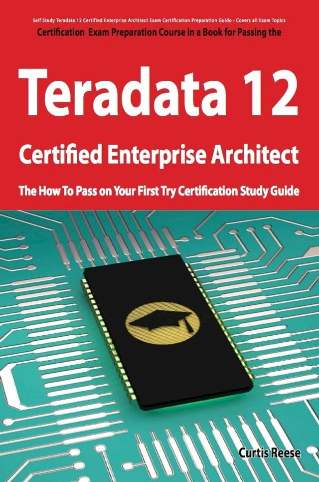  Teradata 12 Certified Enterprise Architect Exam Preparation Course in a Book for Passing the Exam - The How To Pass on Your First Try Certification Study Guide(Kobo/電子書)