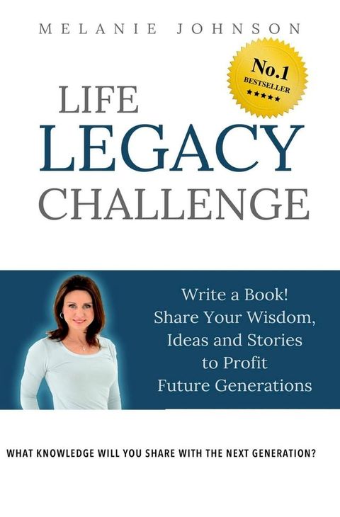 Life Legacy Challenge: Write a Book, Share Your Wisdom, Ideas and Stories to Profit Future Generations(Kobo/電子書)