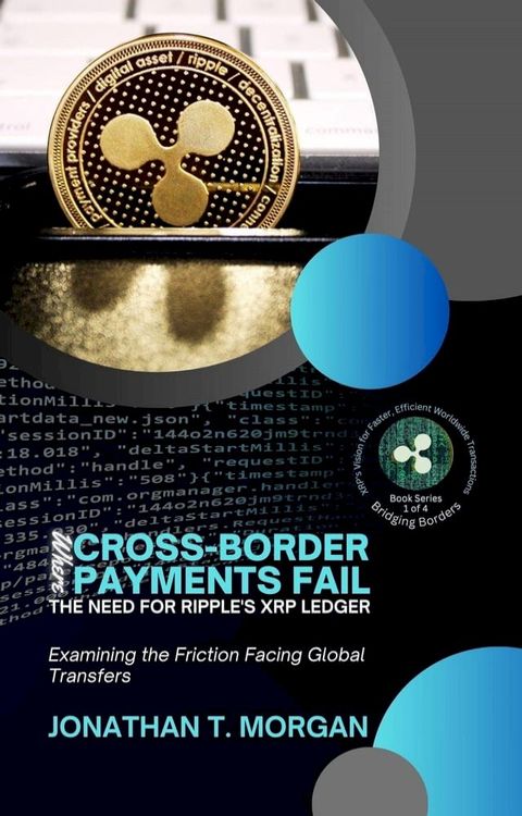 Where Cross-Border Payments Fail: The Need for Ripple's XRP Ledger: Examining the Friction Facing Global Transfers(Kobo/電子書)