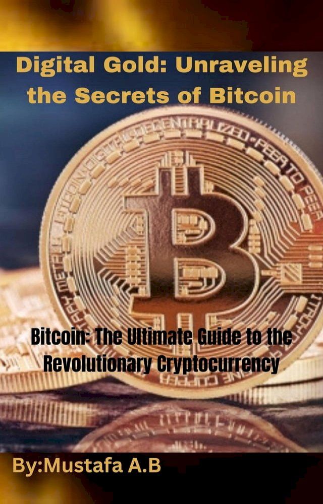  Digital Gold: Unraveling the Secrets of Bitcoin. Bitcoin: The Ultimate Guide to the Revolutionary Cryptocurrency(Kobo/電子書)