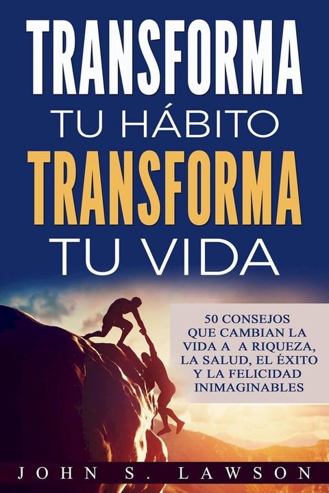 Transforma tu hábito, transforma tu vida: 50 consejos que cambian la vida a la riqueza, la salud, el éxito y la felicidad inimaginables(Kobo/電子書)