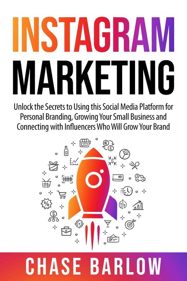  Instagram Marketing: Unlock the Secrets to Using This Social Media Platform for Personal Branding, Growing Your Small Business and Connecting with Influencers Who Will Grow Your Brand(Kobo/電子書)