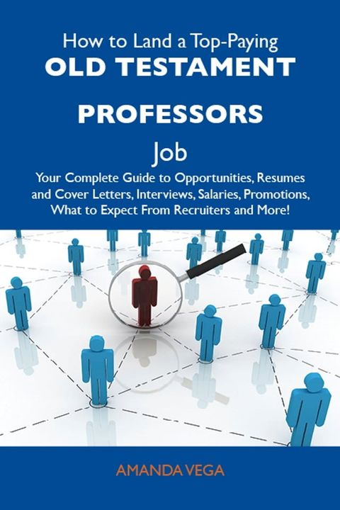 How to Land a Top-Paying Old Testament professors Job: Your Complete Guide to Opportunities, Resumes and Cover Letters, Interviews, Salaries, Promotions, What to Expect From Recruiters and More(Kobo/電子書)