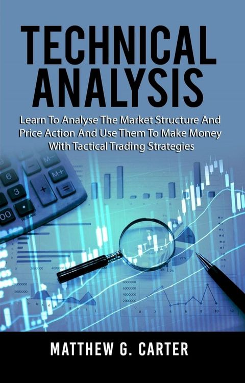 Technical Analysis: Learn To Analyse The Market Structure And Price Action And Use Them To Make Money With Tactical Trading Strategies(Kobo/電子書)