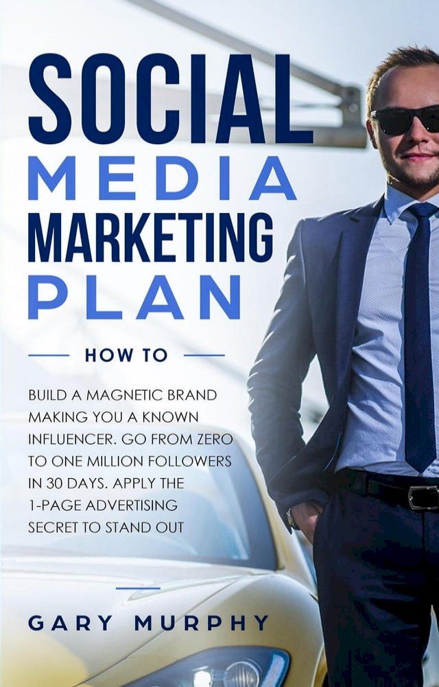  Social Media Marketing Plan How To: Build A Magnetic Brand Making You A Known Influencer. Go from Zero to One Million Followers In 30 Days. Apply The 1-Page Advertising Secret to Stand Out(Kobo/電子書)