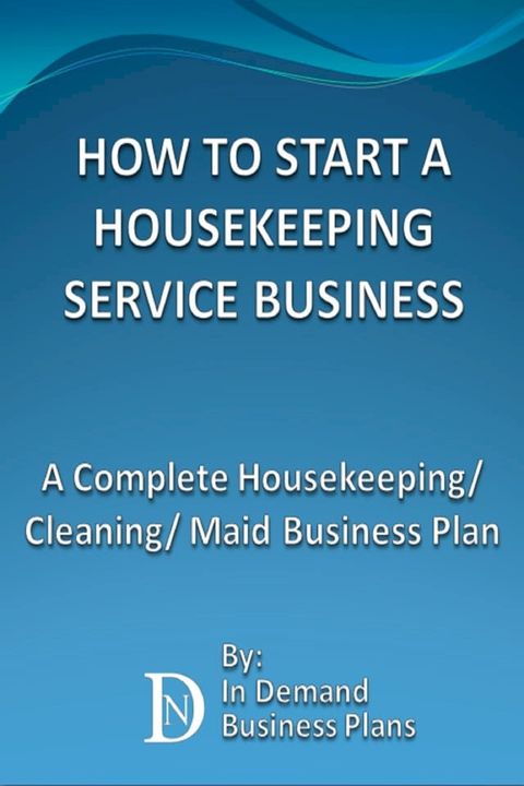 How To Start A Housekeeping Service Business: A Complete Housekeeping/ Cleaning/ Maid Business Plan(Kobo/電子書)