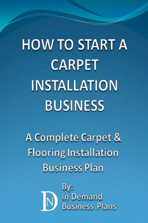 How To Start A Carpet Installation Business: A Complete Carpet & Flooring Installation Business Plan(Kobo/電子書)