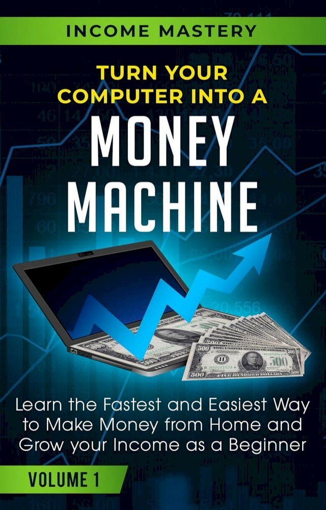  Turn Your Computer Into a Money Machine: Learn the Fastest and Easiest Way to Make Money From Home and Grow Your Income as a Beginner Volume 1(Kobo/電子書)