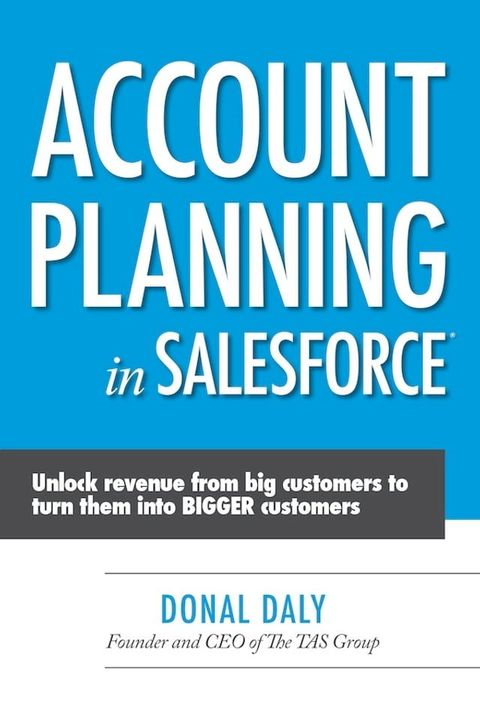 Account Planning in Salesforce: Unlock Revenue from Big Customers to Turn Them into BIGGER Customers(Kobo/電子書)