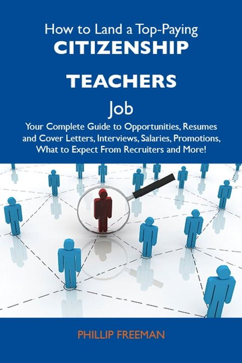 How to Land a Top-Paying Citizenship teachers Job: Your Complete Guide to Opportunities, Resumes and Cover Letters, Interviews, Salaries, Promotions, What to Expect From Recruiters and More(Kobo/電子書)