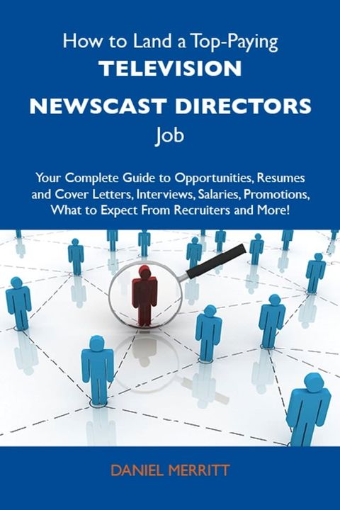 How to Land a Top-Paying Television newscast directors Job: Your Complete Guide to Opportunities, Resumes and Cover Letters, Interviews, Salaries, Promotions, What to Expect From Recruiters and More(Kobo/電子書)
