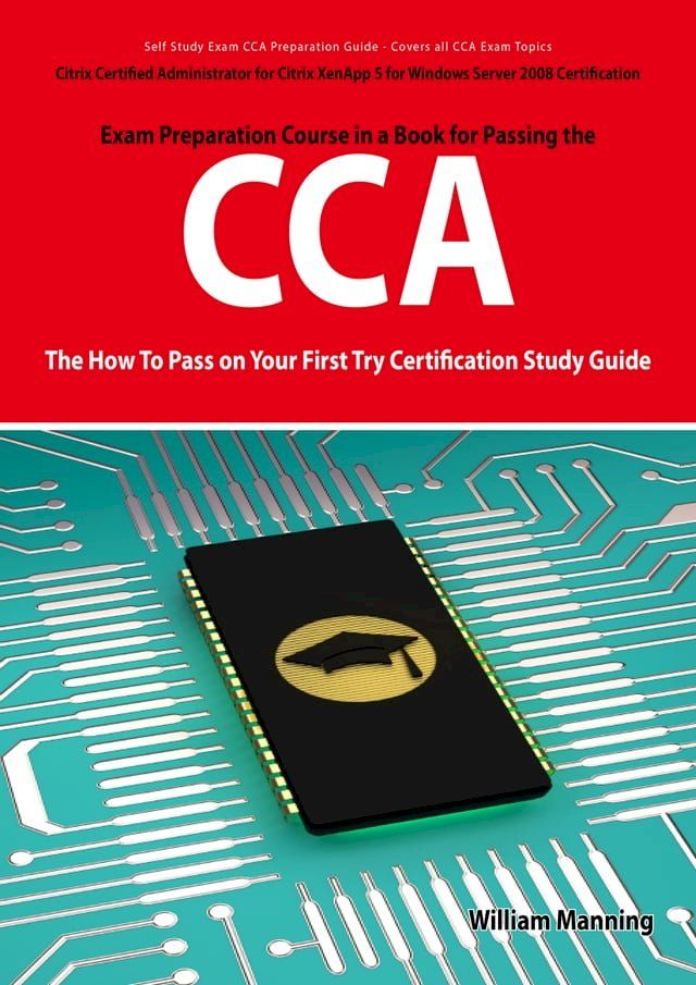  Citrix Certified Administrator for Citrix XenApp 5 for Windows Server 2008 Certification Exam Preparation Course in a Book for Passing the CCA Exam - The How To Pass on Your First Try Certification Study Guide(Kobo/電子書)