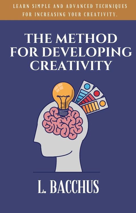 Method for Developing Creativity - Learn Simple and Advanced Techniques for Increasing your Creativity(Kobo/電子書)