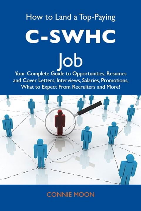 How to Land a Top-Paying C-SWHC Job: Your Complete Guide to Opportunities, Resumes and Cover Letters, Interviews, Salaries, Promotions, What to Expect From Recruiters and More(Kobo/電子書)