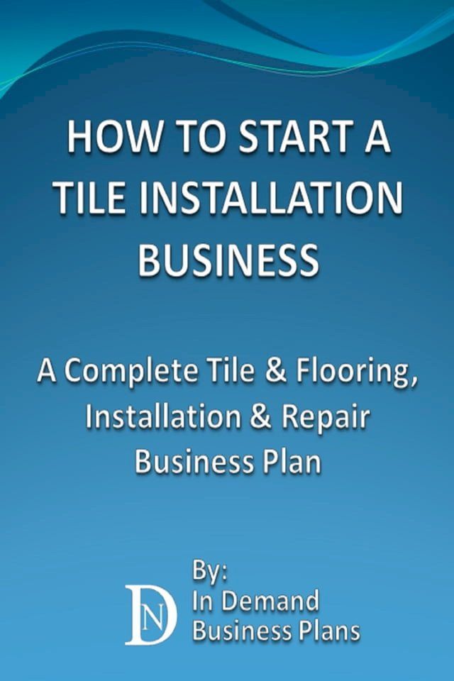  How To Start A Tile Installation Business: A Complete Tile & Flooring, Installation & Repair Business Plan(Kobo/電子書)