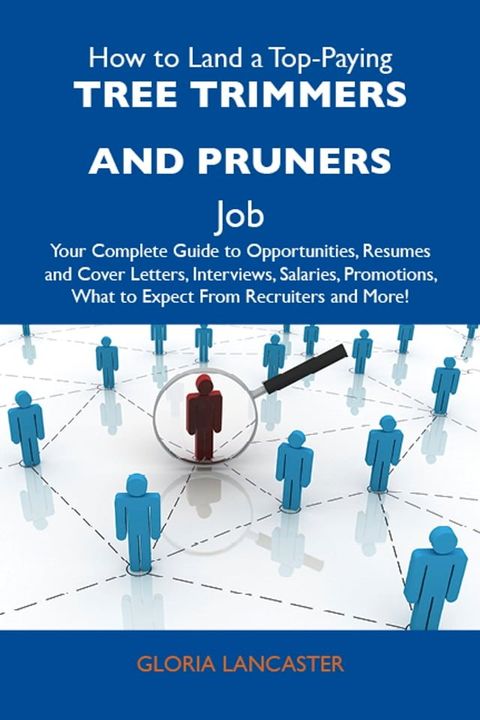 How to Land a Top-Paying Tree trimmers and pruners Job: Your Complete Guide to Opportunities, Resumes and Cover Letters, Interviews, Salaries, Promotions, What to Expect From Recruiters and More(Kobo/電子書)