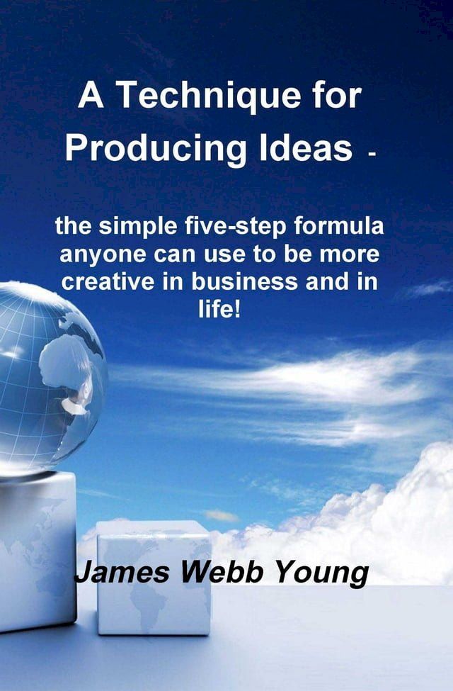  A Technique for Producing Ideas - the simple five-step formula anyone can use to be more creative in business and in life!(Kobo/電子書)