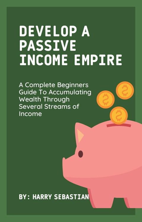 Develop A Passive Income Empire: A Complete Beginners Guide To Accumulating Wealth Through Several Streams of Income(Kobo/電子書)