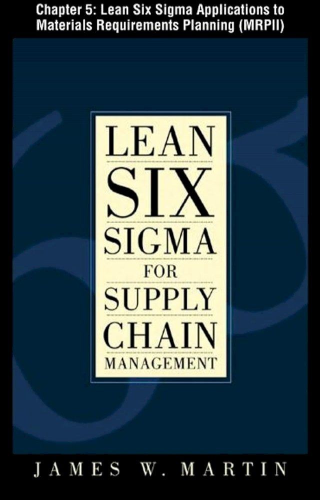  Lean Six Sigma for Supply Chain Management, Chapter 5 - Lean Six Sigma Applications to Materials Requirements Planning (MRPII)(Kobo/電子書)