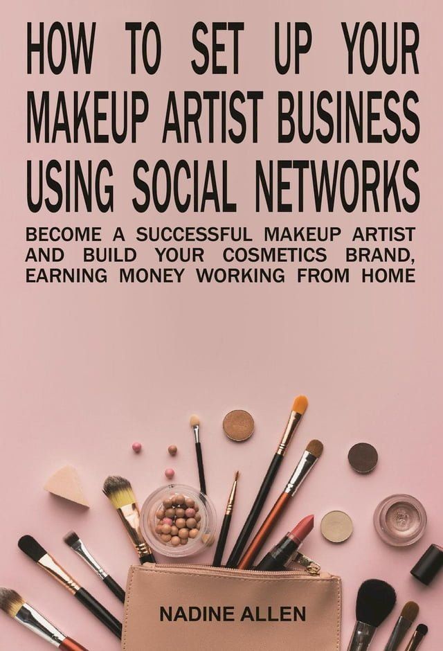  How to Set Up Your Makeup Business Using Social Networks: Become a Successful Makeup Artist and Build Your Cosmetics Brand, Earning Money Working From Home(Kobo/電子書)