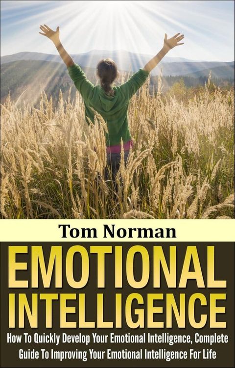 Emotional Intelligence: How To Quickly Develop Your Emotional Intelligence, Complete Guide To Improving Your Emotional Intelligence Today(Kobo/電子書)