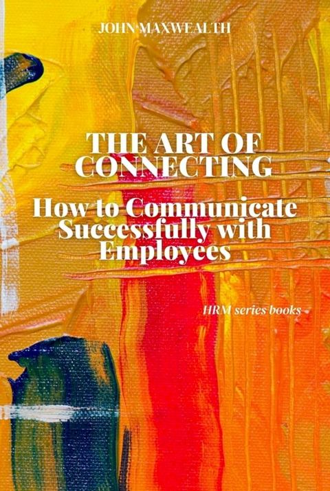 The Art of Connecting - How to Communicate Successfully with Employees(Kobo/電子書)