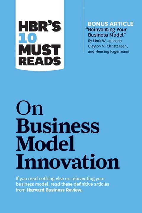 HBR's 10 Must Reads on Business Model Innovation (with featured article "Reinventing Your Business Model" by Mark W. Johnson, Clayton M. Christensen, and Henning Kagermann)(Kobo/電子書)