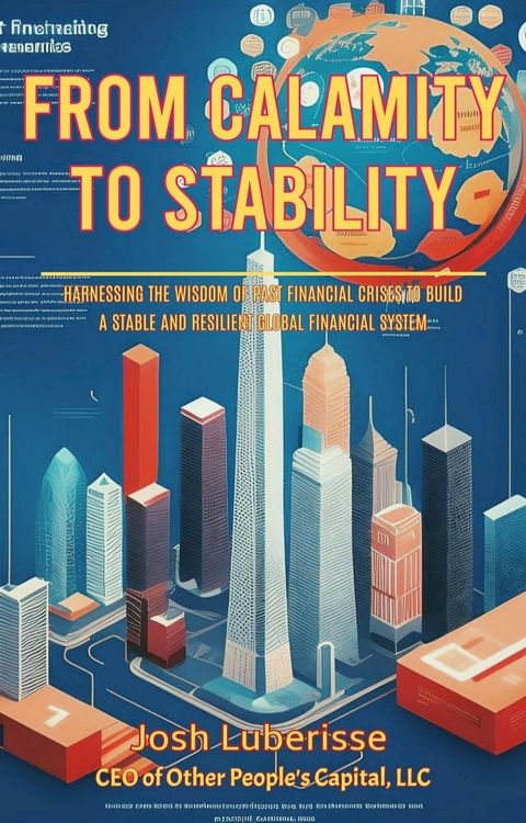 From Calamity to Stability: Harnessing the Wisdom of Past Financial Crises to Build a Stable and Resilient Global Financial System(Kobo/電子書)