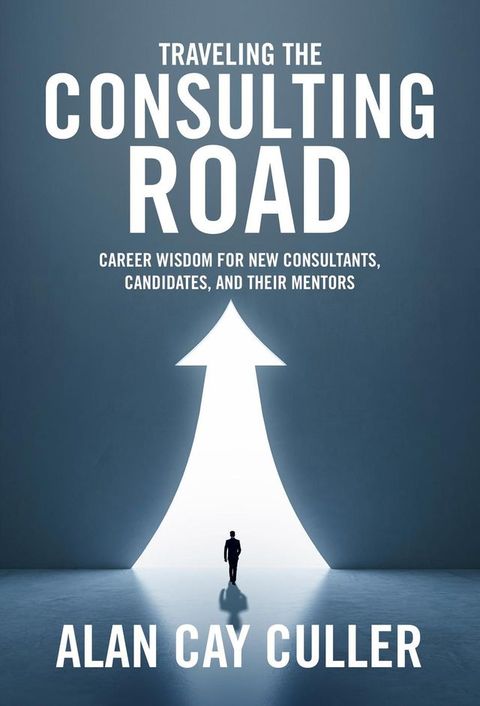 Traveling the Consulting Road: Career Wisdom for New Consultants, Candidates and Their Mentors(Kobo/電子書)