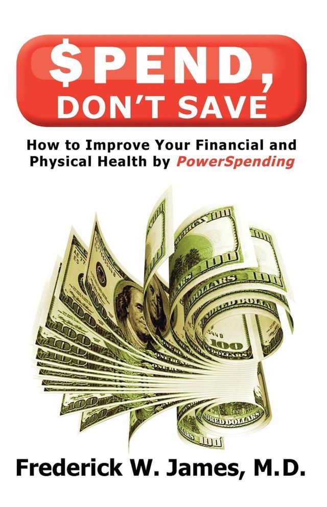  Spend, Don't Save: How to Improve Your Financial and Physical Health by Powerspending: How to Improve Your Financial and Physical Health by Powerspending(Kobo/電子書)