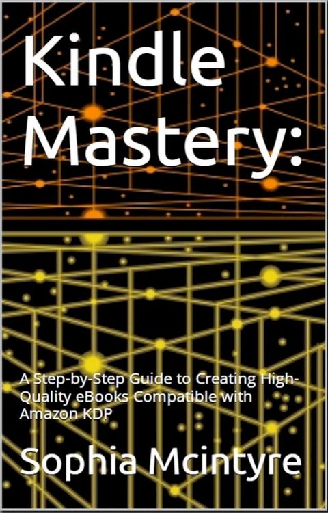 Kindle Mastery: A Step-by-Step Guide to Creating High-Quality eBooks Compatible with Amazon KDP.(Kobo/電子書)