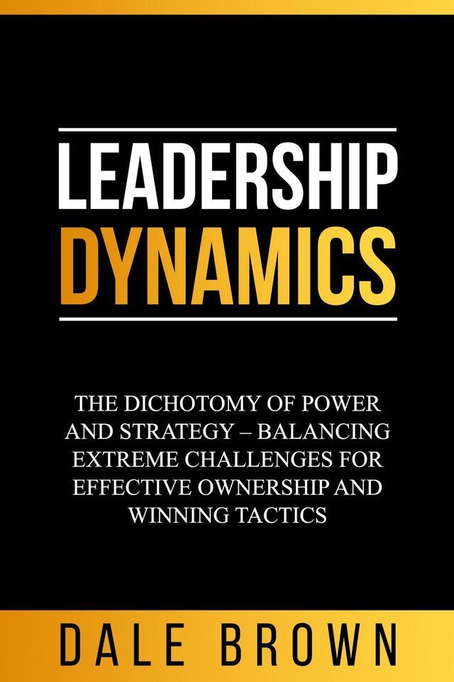  Leadership Dynamics: The Dichotomy of Power and Strategy – Balancing Extreme Challenges for Effective Ownership and Winning Tactics(Kobo/電子書)