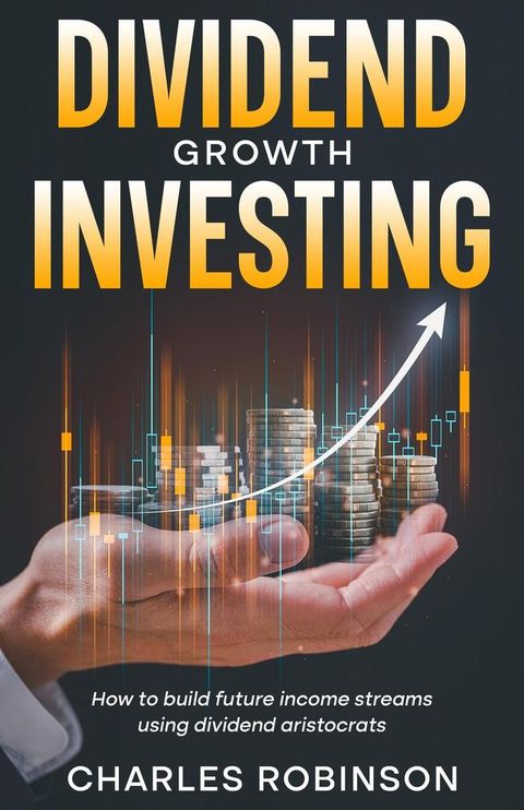 Dividend Growth Investing: How to Build Future Income Streams Using Dividend Aristocrats(Kobo/電子書)