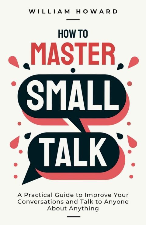 How to Master Small Talk: A Practical Guide to Improve Your Conversations and Talk to Anyone About Anything(Kobo/電子書)