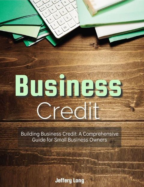 Business CreditBuildiBusiness Credit A Comprehensive Guide for Small Business Owners(Kobo/電子書)