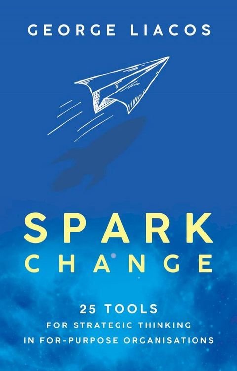 Spark Change: 25 Tools for Strategic Thinking in For-Purpose Organisations(Kobo/電子書)