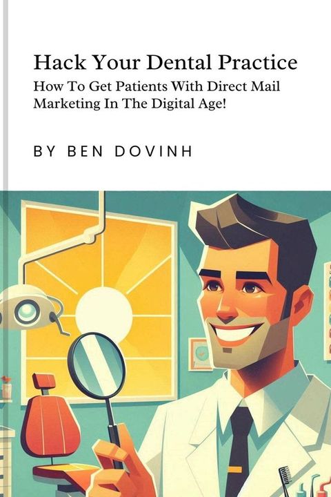 Hack Your Dental Practice: How To Get Patients With Direct Mail Marketing In The Digital Age(Kobo/電子書)