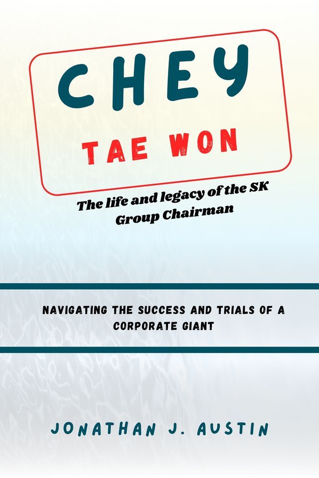  Chey Tae Won The Life And Legacy Of The SK Group Chairman(Kobo/電子書)