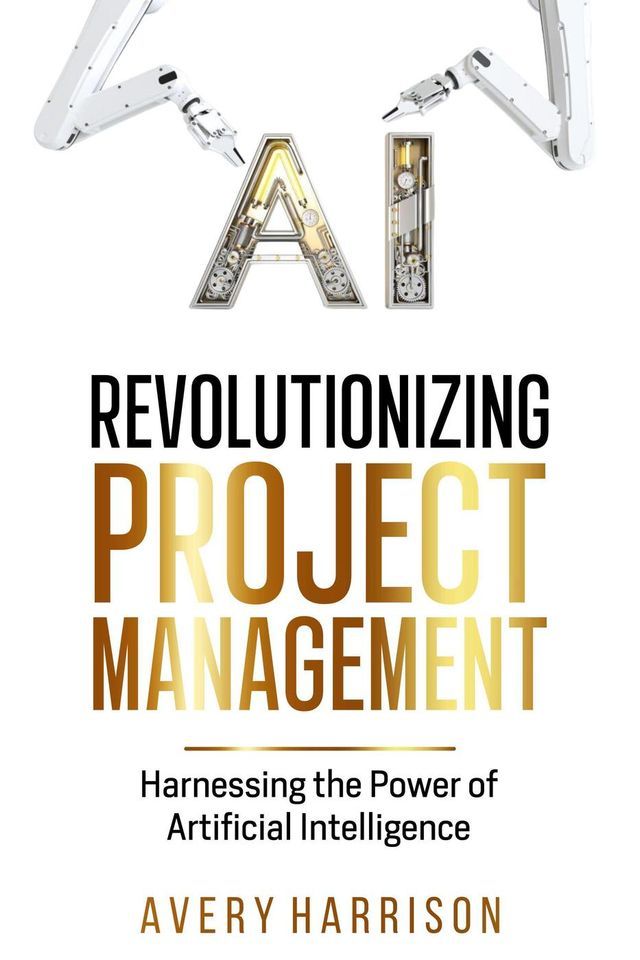  Revolutionizing Project Management Harnessing the Power of Artificial Intelligence(Kobo/電子書)