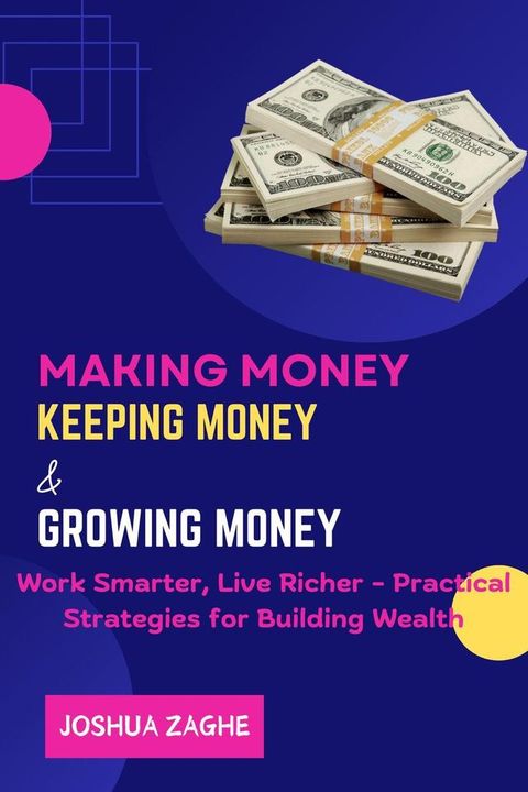 Making Money Keeping Money & Growing Money : Work Smarter, Live Richer - Practical Strategies for Building Wealth(Kobo/電子書)