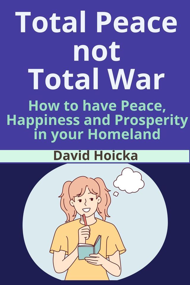  Total Peace not Total War: How to have Peace, Happiness Prosperity, not War and Death, in your Homeland(Kobo/電子書)