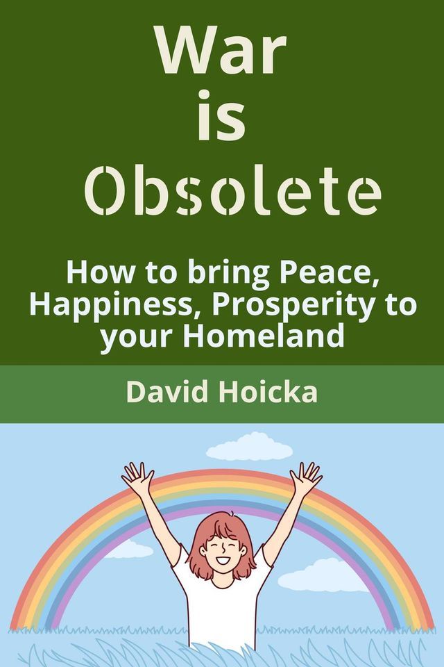  War is Obsolete: How to bring Peace, Happiness, Prosperity to your Homeland, instead of war and death(Kobo/電子書)