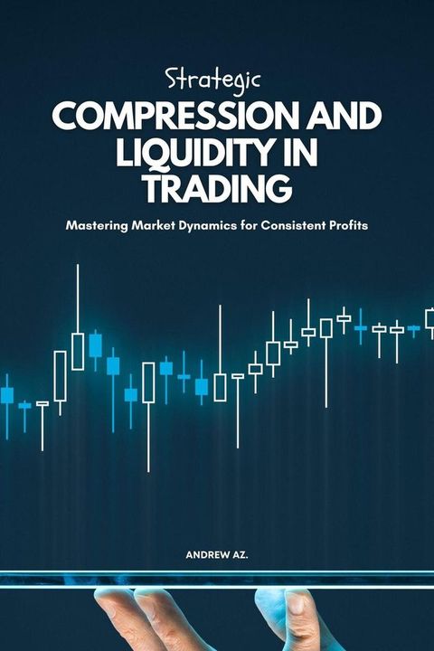 Strategic Compression and Liquidity in Trading: Mastering Market Dynamics for Consistent Profits(Kobo/電子書)