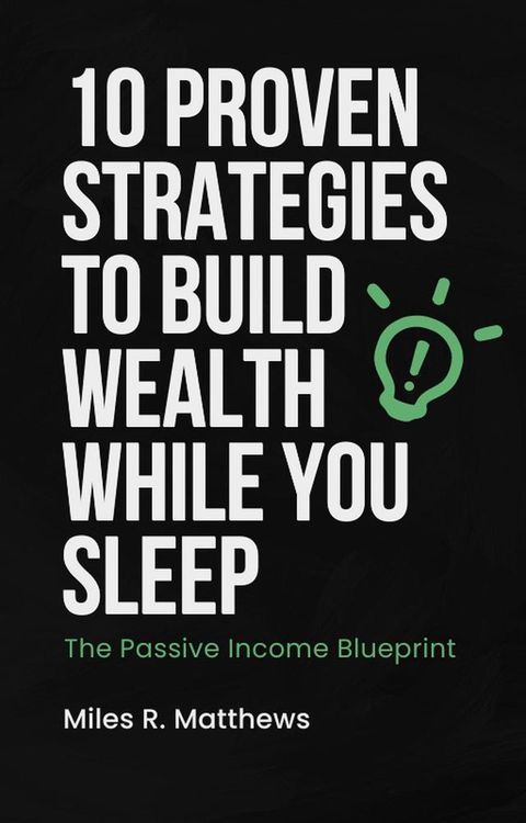 The Passive Income Blueprint: 10 Proven Strategies to Build Wealth While You Sleep(Kobo/電子書)