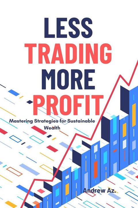 Less Trading More Profit : Mastering Strategies for Sustainable Wealth(Kobo/電子書)