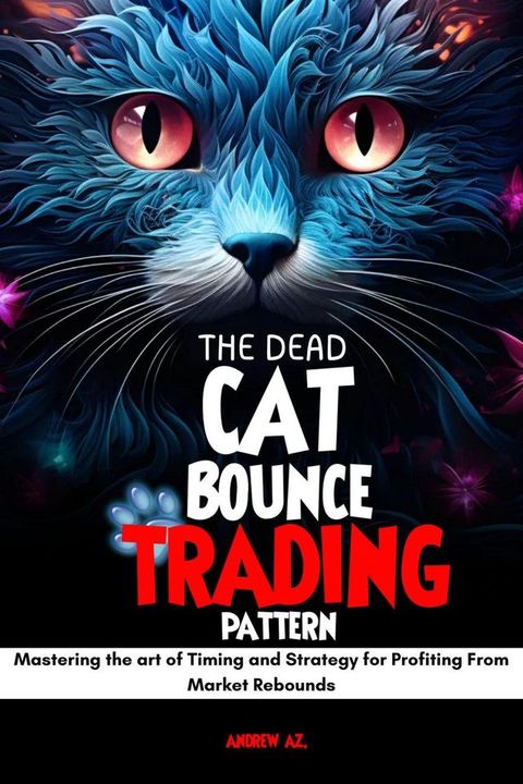 The Dead cat Bounce Trading Pattern : Mastering the art of Timing and Strategy for Profiting From Market Rebounds(Kobo/電子書)