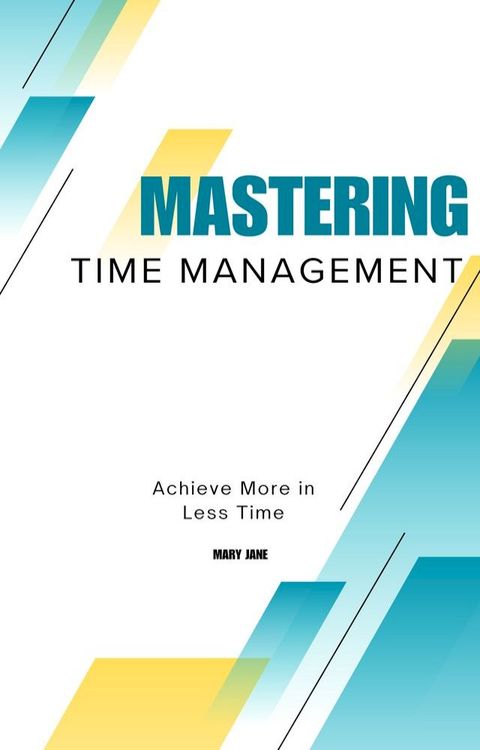 Mastering Time Management: Achieve More in Less Time(Kobo/電子書)